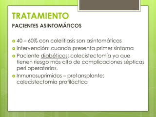 TRATAMIENTO
PACIENTES ASINTOMÁTICOS
 40

– 60% con colelitiasis son asintomáticas
 Intervención: cuando presenta primer ...