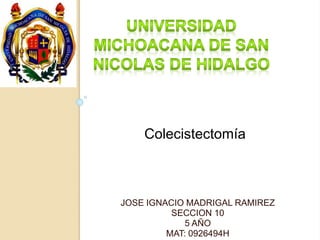 JOSE IGNACIO MADRIGAL RAMIREZ
SECCION 10
5 AÑO
MAT: 0926494H
Colecistectomía
 
