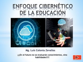 Mg. Luis Colonia Zevallos 
¡¡¡En el futuro no se evaluarán conocimientos, sino 
habilidades!!!! c 
 