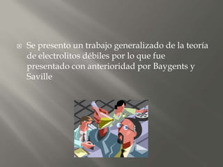  Se presento un trabajo generalizado de la teoría
de electrolitos débiles por lo que fue
presentado con anterioridad por Baygents y
Saville
 