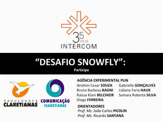 “DESAFIO SNOWFLY”:
       Participe

        AGÊNCIA EXPERIMENTAL PLIN




         ORIENTADORES
         Prof. Ms. João Carlos PICOLIN
         Prof. Ms. Ricardo SANTANA
 