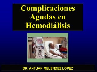 DR. ANTUAN MELENDEZ LOPEZ
Complicaciones
Agudas en
Hemodiálisis
 