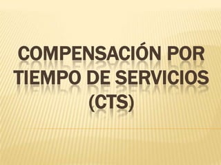 COMPENSACIÓN POR
TIEMPO DE SERVICIOS
       (CTS)
 