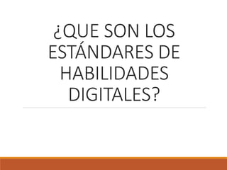 ¿QUE SON LOS
ESTÁNDARES DE
HABILIDADES
DIGITALES?
 