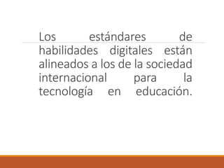 Los estándares de
habilidades digitales están
alineados a los de la sociedad
internacional para la
tecnología en educación.
 
