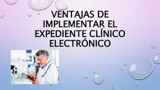 VENTAJAS DE
IMPLEMENTAR EL
EXPEDIENTE CLÍNICO
ELECTRÓNICO
 
