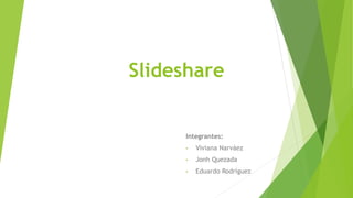 Slideshare
Integrantes:
• Viviana Narváez
• Jonh Quezada
• Eduardo Rodríguez
 