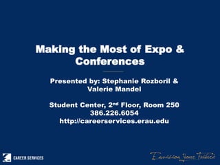 Making the Most of Expo &
Conferences
Presented by: Stephanie Rozboril &
Valerie Mandel
Student Center, 2nd Floor, Room 250
386.226.6054
http://careerservices.erau.edu
 