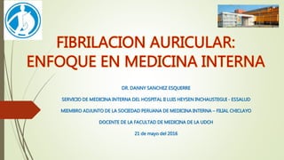 DR. DANNY SANCHEZ ESQUERRE
SERVICIO DE MEDICINA INTERNA DEL HOSPITAL II LUIS HEYSEN INCHAUSTEGUI - ESSALUD
MIEMBRO ADJUNTO DE LA SOCIEDAD PERUANA DE MEDICINA INTERNA – FILIAL CHICLAYO
DOCENTE DE LA FACULTAD DE MEDICINA DE LA UDCH
21 de mayo del 2016
 