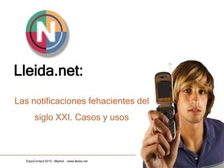 Lleida.net:
Las notificaciones fehacientes del
       siglo XXI. Casos y usos



  ExpoContact 2010 - Madrid - www.lleida.net
 