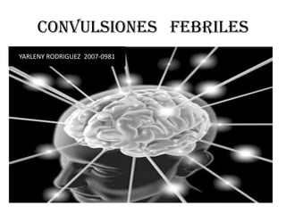 Convulsiones febriles
YARLENY RODRIGUEZ 2007-0981
 