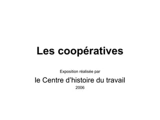 Les coopératives Exposition réalisée par le Centre d’histoire du travail 2006 