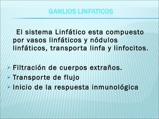 El sistema Linfático esta compuesto por vasos linfáticos y nódulos linfáticos, transporta linfa y linfocitos. Filtración de cuerpos extraños. Transporte de flujo Inicio de la respuesta inmunológica 