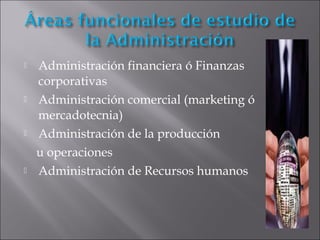  Administración financiera ó Finanzas
corporativas
 Administración comercial (marketing ó
mercadotecnia)
 Administración de la producción
u operaciones
 Administración de Recursos humanos
 