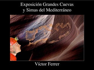 Exposición Grandes Cuevas
y Simas del Mediterráneo

Víctor Ferrer

 