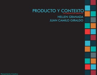 PRODUCTO Y CONTEXTO
                                    LOS PRODUCTOS CREATIVOS

                                 HELLEN GRANADA
                             JUAN CAMILO GIRALDO




Pensamiento Creativo
 