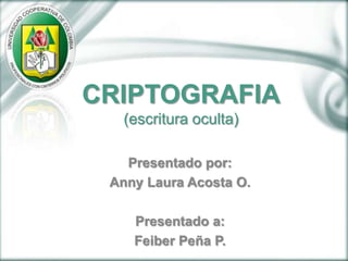 CRIPTOGRAFIA(escritura oculta) Presentado por: Anny Laura Acosta O. Presentado a: Feiber Peña P.  