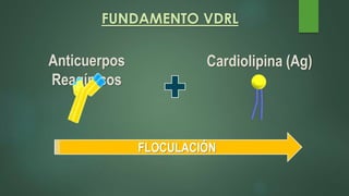 FUNDAMENTO VDRL
Anticuerpos
Reagínicos
Cardiolipina (Ag)
FLOCULACIÓN
 