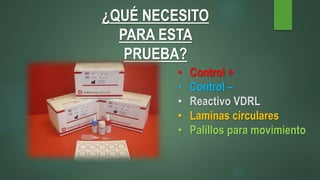 ¿QUÉ NECESITO
PARA ESTA
PRUEBA?
• Control +
• Control –
• Reactivo VDRL
• Laminas circulares
• Palillos para movimiento
 
