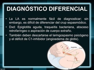 DIAGNÓSTICO DIFERENCIAL
• La LA es normalmente fácil de diagnosticar; sin
embargo, es difícil de diferenciar del crup espa...