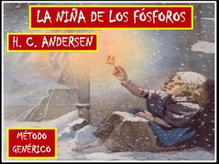 LA NIÑA DE LOS FÓSFOROS
MÉTODO
GENÉRICO
H. C. ANDERSEN
 