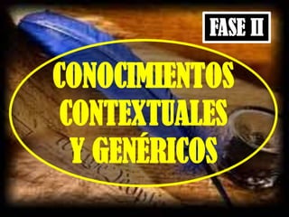 FASE II
CONOCIMIENTOS
CONTEXTUALES
Y GENÉRICOS
 