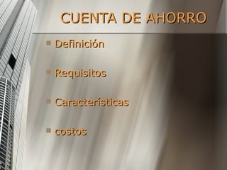 CUENTA DE AHORRO Definición Requisitos Características costos 
