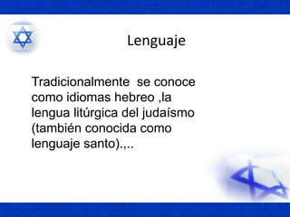 Lenguaje
Tradicionalmente se conoce
como idiomas hebreo ,la
lengua litúrgica del judaísmo
(también conocida como
lenguaje santo).,..
 