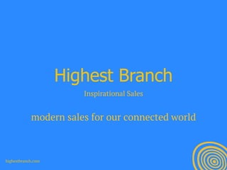 Highest Branch
Inspirational Sales
!
modern sales for our connected world
highestbranch.com
 