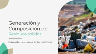 Generación y
Composición de
Residuos solidos
Universidad Intercultural de San Luis Potosi
 