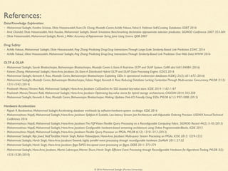 © 2016 Mohammad Sadoghi (Purdue University)
Data/Knowledge Exploration:
• Mohammad Sadoghi, Kavitha Srinivas, Oktie Hassanzadeh,Yuan-Chi Chang, Mustafa Canim,Achille Fokoue,Yishai A. Feldman: Self-Curating Databases. EDBT 2016
• Amit Chandel, Oktie Hassanzadeh, Nick Koudas, Mohammad Sadoghi, Divesh Srivastava: Benchmarking declarative approximate selection predicates. SIGMOD Conference 2007: 353-364
• Oktie Hassanzadeh, Mohammad Sadoghi, Renée J. Miller:Accuracy of Approximate String Joins Using Grams. QDB 2007
Drug Safety:
• Achille Fokoue, Mohammad Sadoghi, Oktie Hassanzadeh, Ping Zhang: Predicting Drug-Drug InteractionsThrough Large-Scale Similarity-Based Link Prediction. ESWC 2016
• Achille Fokoue, Oktie Hassanzadeh, Mohammad Sadoghi, Ping Zhang: Predicting Drug-Drug InteractionsThrough Similarity-Based Link Prediction OverWeb Data.WWW 2016
OLTP & OLAP:
• Mohammad Sadoghi, Souvik Bhattacherjee, Bishwaranjan Bhattacharjee, Mustafa Canim: L-Store:A Real-time OLTP and OLAP System. CoRR abs/1601.04084 (2016)
• Kaiwen Zhang, Mohammad Sadoghi, Hans-Arno Jacobsen: DL-Store:A Distributed Hybrid OLTP and OLAP Data Processing Engine. ICDCS 2016
• Mohammad Sadoghi, Kenneth A. Ross, Mustafa Canim, Bishwaranjan Bhattacharjee: Exploiting SSDs in operational multiversion databases.VLDB J. 25(5): 651-672 (2016)
• Mohammad Sadoghi, Mustafa Canim, Bishwaranjan Bhattacharjee, Fabian Nagel, Kenneth A. Ross: Reducing Database Locking ContentionThrough Multi-version Concurrency. PVLDB 7(13):
1331-1342 (2014)
• Prashanth Menon,Tilmann Rabl, Mohammad Sadoghi, Hans-Arno Jacobsen: CaSSanDra:An SSD boosted key-value store. ICDE 2014: 1162-1167
• Prashanth Menon,Tilmann Rabl, Mohammad Sadoghi, Hans-Arno Jacobsen: Optimizing key-value stores for hybrid storage architectures. CASCON 2014: 355-358
• Mohammad Sadoghi, Kenneth A. Ross, Mustafa Canim, Bishwaranjan Bhattacharjee: Making Updates Disk-I/O Friendly Using SSDs. PVLDB 6(11): 997-1008 (2013)
Hardware Acceleration:
• Rajesh R. Bordawekar, Mohammad Sadoghi:Accelerating database workloads by software-hardware-system co-design. ICDE 2016
• Mohammadreza Najaﬁ, Mohammad Sadoghi, Hans-Arno Jacobsen: SplitJoin:A Scalable, Low-latency Stream Join Architecture with Adjustable Ordering Precision. USENIX AnnualTechnical
Conference 2016
• Mohammadreza Najaﬁ, Mohammad Sadoghi, Hans-Arno Jacobsen:The FQPVision: Flexible Query Processing on a Reconﬁgurable Computing Fabric. SIGMOD Record 44(2): 5-10 (2015)
• Mohammadreza Najaﬁ, Mohammad Sadoghi, Hans-Arno Jacobsen: Conﬁgurable hardware-based streaming architecture using Online Programmable-Blocks. ICDE 2015
• Mohammedreza Najaﬁ, Mohammad Sadoghi, Hans-Arno Jacobsen: Flexible Query Processor on FPGAs. PVLDB 6(12): 1310-1313 (2013)
• Mohammad Sadoghi, Rija Javed, NaifTarafdar, Harsh Singh, Rohan Palaniappan, Hans-Arno Jacobsen: Multi-query Stream Processing on FPGAs. ICDE 2012: 1229-1232
• Mohammad Sadoghi, Harsh Singh, Hans-Arno Jacobsen:Towards highly parallel event processing through reconﬁgurable hardware. DaMoN 2011: 27-32
• Mohammad Sadoghi, Harsh Singh, Hans-Arno Jacobsen: fpga-ToPSS: line-speed event processing on fpgas. DEBS 2011: 373-374
• Mohammad Sadoghi, Hans-Arno Jacobsen, Martin Labrecque,Warren Shum, Harsh Singh: Efﬁcient Event Processing through Reconﬁgurable Hardware for AlgorithmicTrading. PVLDB 3(2):
1525-1528 (2010)
References:
 