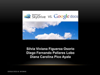 Silvia Viviana Figueroa Osorio
                           Diego Fernando Pallares Lobo
                             Diana Carolina Pico Ayala



GOOGLE DOCS VS. SKYDRIVE
 