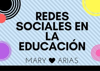 REDES
SOCIALES EN
LA
EDUCACIÓN
MARY ARIAS
 
