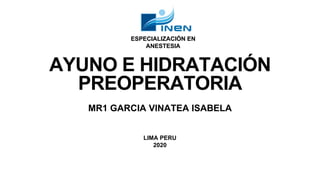 LIMA PERU
2020
AYUNO E HIDRATACIÓN
PREOPERATORIA
MR1 GARCIA VINATEA ISABELA
ESPECIALIZACIÓN EN
ANESTESIA
 