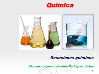 1
Química
Reacciones químicas
Alumno: maynor celestino Rodríguez Juárez
 