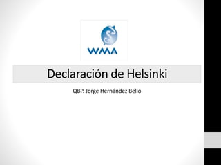 Declaración de Helsinki
QBP. Jorge Hernández Bello
 