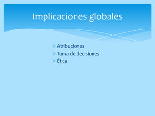 Implicaciones globales

     Atribuciones
     Toma de decisiones
     Ética
 