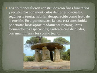 Los dólmenes fueron construidos con fines funerarios y recubiertos con montículos de tierra, los cuales, según esta teoría...