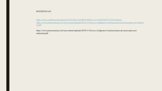 REFERENCIAS
https://www.scribd.com/document/561453852/ACEROS-PARA-LA-CONSTRUCCION-informe
https://www.peruconstruye.net/wp-content/uploads/2018/11/Naves-y-Galpones-Construcciones-de-acero-para-uso-industri
al.pdf
https://www.peruconstruye.net/wp-content/uploads/2018/11/Naves-y-Galpones-Construcciones-de-acero-para-uso-
industrial.pdf
 