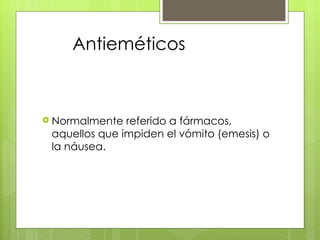Antieméticos



 Normalmente  referido a fármacos,
 aquellos que impiden el vómito (emesis) o
 la náusea.
 