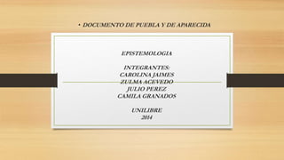 • DOCUMENTO DE PUEBLA Y DE APARECIDA 
EPISTEMOLOGIA 
INTEGRANTES: 
CAROLINA JAIMES 
ZULMA ACEVEDO 
JULIO PEREZ 
CAMILA GRANADOS 
UNILIBRE 
2014 
 