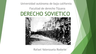 DERECHO SOVIETICO
Universidad autónoma de baja california
Rafael Valenzuela Rodarte
Facultad de derecho Tijuana
 