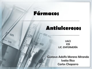 Fármacos

   Antiulcerosos

                 UACJ
                  ICB
           LIC. ENFERMERÍA


    Gustavo Adolfo Moreno Miranda
              Ivette Rico
           Carlos Chaparro
 