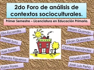 2do Foro de análisis de
  contextos socioculturales.
Primer Semestre – Licenciatura en Educación Primaria.
 