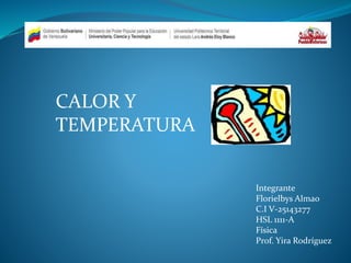 CALOR Y
TEMPERATURA
Integrante
Florielbys Almao
C.I V-25143277
HSL 1111-A
Física
Prof. Yira Rodríguez
 