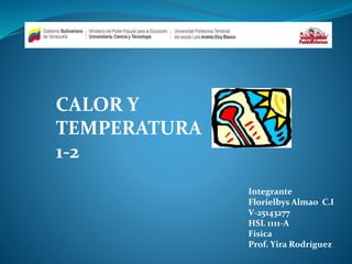 CALOR Y
TEMPERATURA
1-2
Integrante
Florielbys Almao C.I
V-25143277
HSL 1111-A
Física
Prof. Yira Rodríguez
 