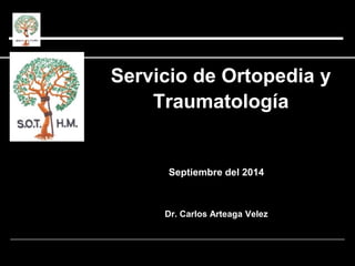 Servicio de Ortopedia y
Traumatología
Septiembre del 2014
Dr. Carlos Arteaga Velez
 