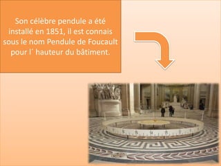 Son célèbre pendule a été
 installé en 1851, il est connais
sous le nom Pendule de Foucault
  pour l´ hauteur du bâtiment.


                              i
 