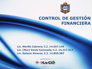 CONTROL DE GESTIÓN FINANCIERA Lic. Morillo Cabrera; C.I. 14.557.149 Lic. (Msc) Verde Coronado; C.I. 15.217.914 Lic. Salazar Alvarez; C.I. 14.850.587 