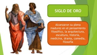 SIGLO DE ORO
Alcanzaron su plena
madurez en el pensamiento
filosófico, la arquitectura,
escultura, historia,
medicina, drama, comedia,
filosofía
 